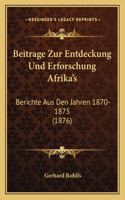 Beitrage Zur Entdeckung Und Erforschung Afrika's: Berichte Aus Den Jahren 1870-1875 (1876)(German)