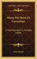 Abuso Nei Mezzi Di Correzione: E Maltrattamenti in Famiglia (1898)(Italian)