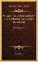 An Inquiry Into the Scriptural Import of the Words Sheol, Hades, Tartarus and Gehenna