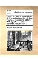 Letters on Theron and Aspasio. Addressed to the Author. in Two Volumes. the Second Edition. with a Preface, and an Appendix. Volume 1 of 2: (English)