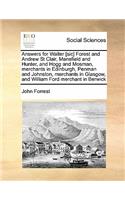 Answers for Walter [sic] Forest and Andrew St Clair, Mansfield and Hunter, and Hogg and Mosman, merchants in Edinburgh, Penman and Johnston, merchants in Glasgow, and William Ford merchant in Berwick