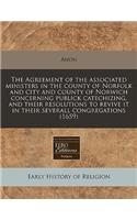 The Agreement of the Associated Ministers in the County of Norfolk and City and County of Norwich Concerning Publick Catechizing, and Their Resolutions to Revive It in Their Severall Congregations (1659)