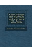 A Report of Surgical Cases Treated in the Army of the United States from 1865 to 1871
