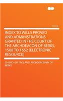 Index to Wills Proved and Administrations Granted in the Court of the Archdeacon of Berks, 1508 to 1652 [electronic Resource]