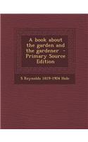 A Book about the Garden and the Gardener - Primary Source Edition