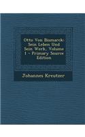 Otto Von Bismarck: Sein Leben Und Sein Werk, Volume 1