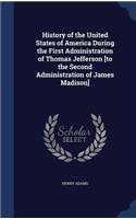 History of the United States of America During the First Administration of Thomas Jefferson [to the Second Administration of James Madison]