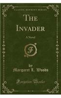 The Invader: A Novel (Classic Reprint)