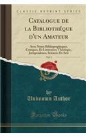 Catalogue de la Bibliothéque d'Un Amateur, Vol. 1: Avec Notes Bibliographiques, Critiques, Et Littéraires; Théologie, Jurisprudence, Sciences Et Arts (Classic Reprint)(French)