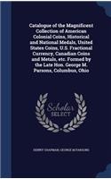 Catalogue of the Magnificent Collection of American Colonial Coins, Historical and National Medals, United States Coins, U.S. Fractional Currency, Canadian Coins and Metals, etc. Formed by the Late Hon. George M. Parsons, Columbus, Ohio