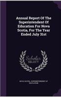 Annual Report of the Superintendent of Education for Nova Scotia, for the Year Ended July 31st
