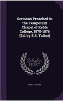 Sermons Preached in the Temporary Chapel of Keble College, 1870-1876 [Ed. by E.S. Talbot]