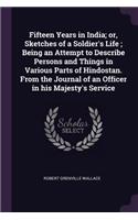 Fifteen Years in India; or, Sketches of a Soldier's Life; Being an Attempt to Describe Persons and Things in Various Parts of Hindostan. From the Journal of an Officer in his Majesty's Service