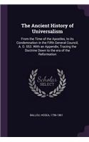 The Ancient History of Universalism: From the Time of the Apostles, to its Condemnation in the Fifth General Council, A. D. 553. With an Appendix, Tracing the Doctrine Down to the era o