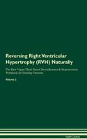 Reversing Right Ventricular Hypertrophy (RVH) Naturally The Raw Vegan Plant-Based Detoxification & Regeneration Workbook for Healing Patients. Volume 2