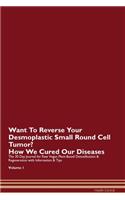 Want To Reverse Your Desmoplastic Small Round Cell Tumor? How We Cured Our Diseases. The 30 Day Journal for Raw Vegan Plant-Based Detoxification & Regeneration with Information & Tips Volume 1