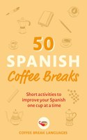 50 Spanish Coffee Breaks: Short Activities to Improve Your Spanish One Cup at a Time