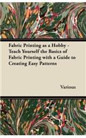 Fabric Printing as a Hobby - Teach Yourself the Basics of Fabric Printing with a Guide to Creating Easy Patterns