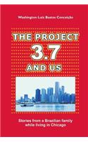 The Project 3.7 and Us: Stories from a Brazilian Family While Living in Chicago: Stories from a Brazilian Family While Living in Chicago