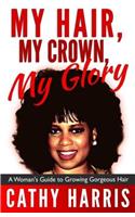 My Hair, My Crown, My Glory: A Woman's Guide to Growing Gorgeous Hair