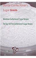 Dandy Confectioners Sugar Greats: Wondrous Confectioners Sugar Recipes: the Top 142 Fine Confectioners Sugar Recipes