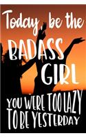 Today, Be the Badass Girl You Were Too Lazy To Be Yesterday