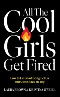 All the Cool Girls Get Fired: How to Let Go of Being Let Go and Come Back on Top