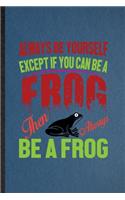 Always Be Yourself Except If You Can Be a Frog Than Always Be a Frog