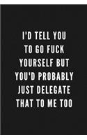 I'd Tell You To Go Fuck Yourself But You'd Probably Just Delegate That To Me Too