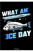 What An Ice Day: Ice Fishing Notebook for Catches Bass Fishing Gift Fisherman Journal Angler Present Dad Fisher Grandpa License Fishing Trip Diary Travel Planner Mem