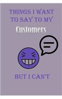 Things I Want To Say To My Customers But I Can't Notebook