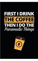 First I Drink The Coffee Then I Do The Paramedic Things