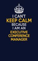 I Can't Keep Calm Because I Am An Executive Conference Manager: Career journal, notebook and writing journal for encouraging men, women and kids. A framework for building your career.