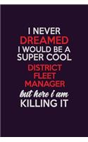 I Never Dreamed I Would Be A Super cool District Fleet Manager But Here I Am Killing It: Career journal, notebook and writing journal for encouraging men, women and kids. A framework for building your career.