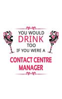 You Would Drink Too If You Were A Contact Centre Manager: New Contact Centre Manager Notebook, Contact Centre Managing/Organizer Journal Gift, Diary, Doodle Gift or Notebook - 6 x 9 Compact Size, 109 Blank 