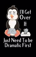 I'll Get Over it Just Need To Be Dramatic First Notebook: Lined Journal Notebook Gift For Penguin Lover - Funny Sarcastic Saying Gift For Men and Women as Well as Kids - 120 Pages Journals Notebook Themed G