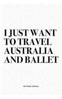 I Just Want To Travel Australia And Ballet: A 6x9 Inch Diary Notebook Journal With A Bold Text Font Slogan On A Matte Cover and 120 Blank Lined Pages Makes A Great Alternative To A Card