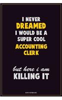 I Never Dreamed I would Be A Super Cool Accounting Clerk But Here I Am Killing It: Career Motivational Quotes 6x9 120 Pages Blank Lined Notebook Journal