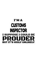 I'm A Customs Inspector I Suppose I Could Be Prouder But It's Highly Unlikely: Personal Customs Inspector Notebook, Journal Gift, Diary, Doodle Gift or Notebook - 6 x 9 Compact Size- 109 Blank Lined Pages