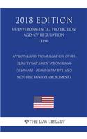 Approval and Promulgation of Air Quality Implementation Plans - Delaware - Administrative and Non-Substantive Amendments (US Environmental Protection Agency Regulation) (EPA) (2018 Edition)