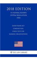 Dodd-Frank Act - Company-Run Stress Tests for Banking Organizations (US Federal Reserve System Regulation) (FRS) (2018 Edition)