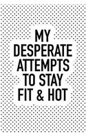 My Desperate Attempts to Stay Fit & Hot: A Matte 6x9 Inch Softcover Notebook Journal with 120 Blank Lined Pages and a Funny Gym Lifestyle Training Cover Slogan