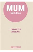 Mum Well Done I Turned Out Awesome Notebook