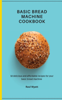 Basic Bread Machine Cookbook: 50 delicious and affordable recipes for your basic bread machine