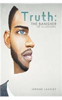 Truth: The Banisher of Illusions: The Banisher of Illusions