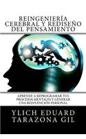 Reingeniería Cerebral y Rediseño del Pensamiento: Aprende a ReProgramar Tus Procesos Mentales Y Generar una Reinvención Personal