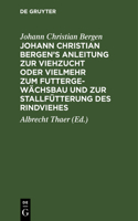 Johann Christian Bergen's Anleitung zur Viehzucht oder vielmehr zum Futtergewächsbau und zur Stallfütterung des Rindviehes: Mit Anmerkungen, Berichtigungen Und Zusätzen