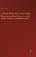 Diplomatische Beiträge zur Geschichte der Baumeister des Kölner Domes, und der bei diesem Werke tätig gewesenen Künstler