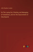 On The Laying Out, Planting, and Managing of Cemeteries, and On The Improvement of Churchyards