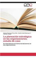 La Planeacion Estrategica En Las Organizaciones. Estudio de Caso